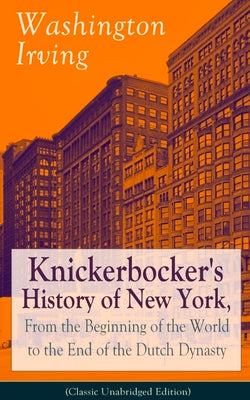 Book cover of Knickerbocker's History of New York, From the Beginning of the World to the End of the Dutch Dynasty (Classic Unabridged Edition): From the Prolific A by Irving, Washington