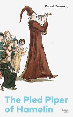 Book cover of The Pied Piper of Hamelin (Complete Edition): Children's Classic - A Retold Fairy Tale by One of the Most Influential Victorian Poets and Playwrights by Browning, Robert