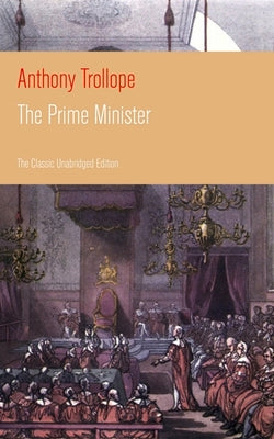 The Prime Minister (The Classic Unabridged Edition): Parliamentary Novel from the prolific English novelist, known for The Warden, Barchester Towers,