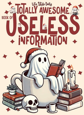 Book cover of Totally Awesome Book of Useless Information: A Delightfully Absurd Collection of Unusual Knowledge for Adults and Teens by Style, Life Daily