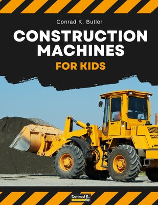 Construction Machines For Kids: heavy construction vehicles, machinery on a construction site children's book by Conrad K. Butler book cover