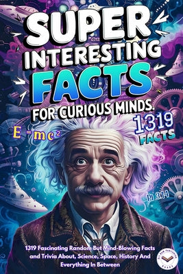 Super Interesting Facts For Curious Minds: A Collection 1319 Fascinating Random But Mind-Blowing Facts and Trivia About, Science, Space, History And E by Art Ram Publishing book cover