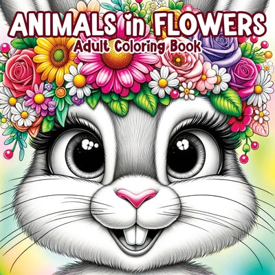 Animals in Flowers Adult Coloring Book: Relaxing Journey Through Nature's Splendor with Cute Animals and Blooming Flowers for Stress Relief in Women a by Tone Temptress book cover