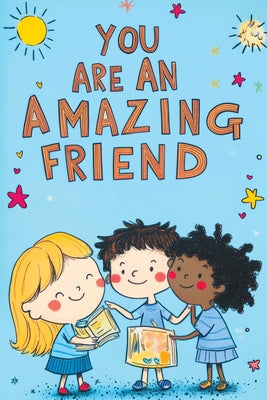 You Are an Amazing Friend: A Motivational Book for Children with Inspiring Stories About Confidence Courage Friendship Inner Strength Self-Empowerment