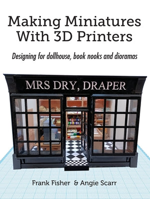 Book cover of Making Miniatures With 3D Printers: Designing for dollhouse, book nooks and dioramas by Fisher, Frank