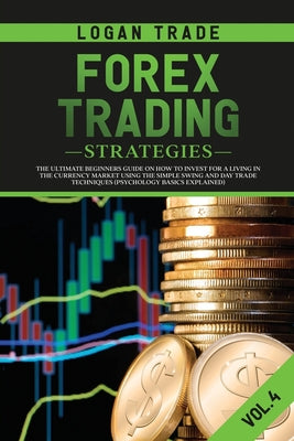 Book cover of Forex Trading Strategies: The Ultimate Beginners Guide on How to Invest for a Living in the Currency Market Using the Simple Swing and Day Trade Techn by Trade, Logan