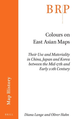 Book cover of Colours on East Asian Maps: Their Use and Materiality in China, Japan and Korea Between the Mid-17th and Early 20th Century by Lange, Diana