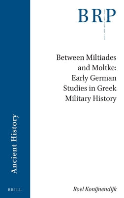 Book cover of Between Miltiades and Moltke: Early German Studies in Greek Military History by Konijnendijk, Roel