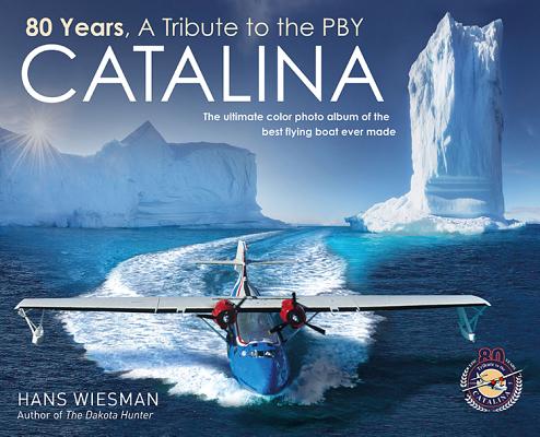 Book cover of 80 Years, a Tribute to the Pby Catalina: The Ultimate Color Photo Album of the Best Flying Boat Ever Made by Wiesman, Hans