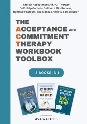 Book cover of The Acceptance and Commitment Therapy Workbook Toolbox: Radical Acceptance and ACT Therapy Self-Help Guide to Cultivate Mindfulness, Build Self-Esteem by Walters, Ava