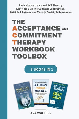 Book cover of The Acceptance and Commitment Therapy Workbook Toolbox: Radical Acceptance and ACT Therapy Self-Help Guide to Cultivate Mindfulness, Build Self-Esteem by Walters, Ava