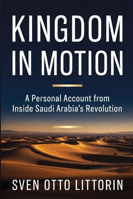 Kingdom in Motion: A Personal Account from Inside Saudi Arabia's Revolution by Sven Otto Littorin book cover