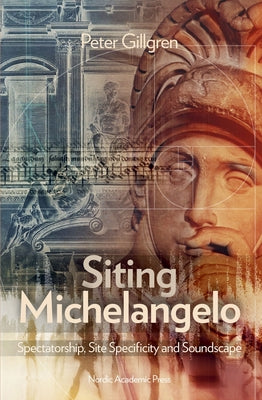 Book cover of Siting Michelangelo: Spectatorship, Site Specificity & Soundscape by Gillgren, Peter
