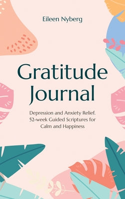 Gratitude Journal: Depression and Anxiety Relief, 52-Week Guided Scriptures for Calm and Happiness by Eileen Nyberg book cover