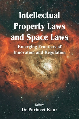 Intellectual Property Laws and Space Laws: Emerging Frontiers of Innovation and Regulation by Parineet Kaur book cover