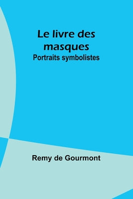 Book cover of Le livre des masques: Portraits symbolistes by Gourmont, Remy De