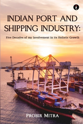 Book cover of Indian Port and Shipping Industry: Five Decades of my Involvement by Mitra, Probir