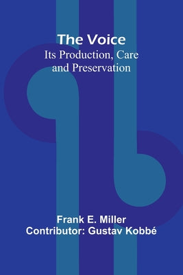Book cover of The Voice: Its Production, Care and Preservation by E. Miller, Frank