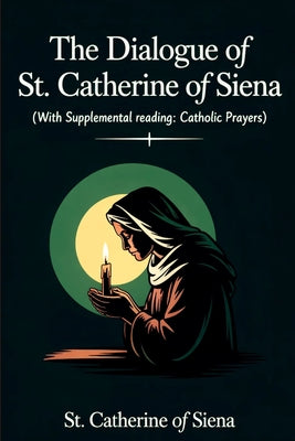 The Dialogue of St. Catherine of Siena (with Supplemental Reading: Catholic Prayers) by St Catherine of Siena book cover