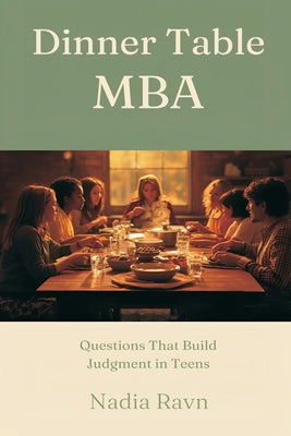 Dinner Table MBA: Questions That Build Judgment in Teens by Nadia Ravn book cover