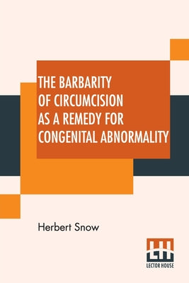 The Barbarity Of Circumcision As A Remedy For Congenital Abnormality by Herbert Snow book cover