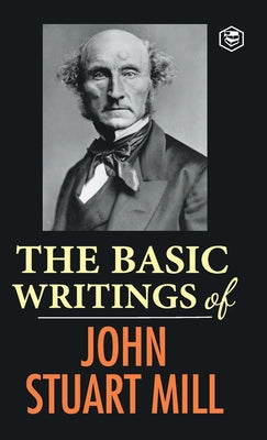 The Basic Writings of John Stuart Mill: On Liberty, The Subjection of Women and Utilitarianism & Socialism by John Stuart Mill book cover