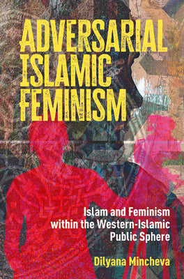 Book cover of Adversarial Islamic Feminism: Islam and Feminism within the Western-Islamic Public Sphere by Mincheva, Dilyana