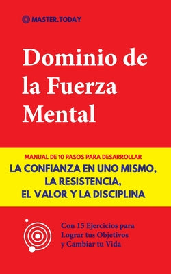 Book cover of Dominio de la Fuerza Mental: Manual de 10 Pasos para Desarrollar la Confianza en uno Mismo, la Resistencia, el Valor y la Disciplina (Con 15 Ejercicio by Today, Master