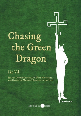 Chasing the Green Dragon: French Occult Conspiracy, Nazi Mysticism, and Gaston de Mengel's Journey to the East by Ike Vil book cover