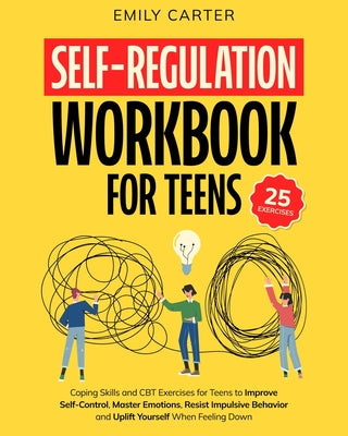 Self-Regulation Workbook for Teens: Coping Skills and CBT Exercises for Teens to Improve Self-Control, Master Emotions, Resist Impulsive Behavior and by Emily Carter book cover