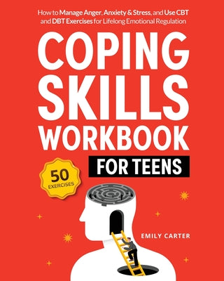 Coping Skills Workbook for Teens: How to Manage Anger, Anxiety & Stress, and Use CBT and DBT Exercises for Lifelong Emotional Regulation by Emily Carter book cover