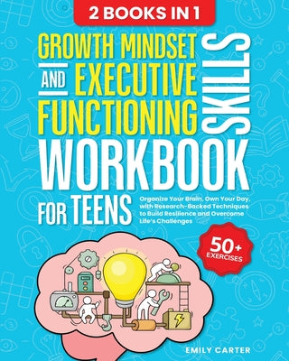 Growth Mindset and Executive Functioning Skills Workbook for Teens: 2 Books in 1 - Organize Your Brain, Own Your Day, with Research-Backed Techniques by Emily Carter book cover