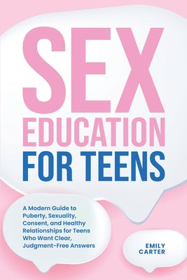 Sex Education for Teens: A Modern Guide to Puberty, Sexuality, Consent, and Healthy Relationships for Teens Who Want Clear, Judgment-Free Answers by Emily Carter book cover