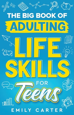 The Big Book of Adulting Life Skills for Teens: A Complete Guide to All the Crucial Life Skills They Don't Teach You in School for Teenagers by Emily Carter book cover