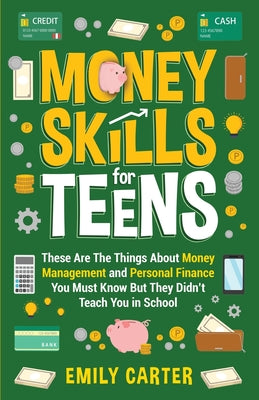 Money Skills for Teens: These Are The Things About Money Management and Personal Finance You Must Know But They Didn't Teach You in School by Emily Carter book cover