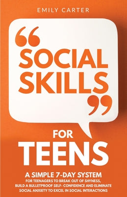 Social Skills for Teens: A Simple 7-Day System for Teenagers to Break Out of Shyness, Build a Bulletproof Self-Confidence, and Eliminate Social Anxiet by Emily Carter book cover