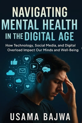 Book cover of Navigating Mental Health in the Digital Age: How Technology, Social Media, and Digital Overload Impact Our Minds and Well-Being by Bajwa, Usama