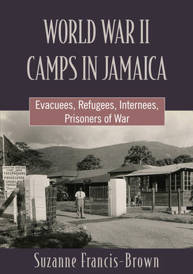 Book cover of World War II Camps in Jamaica: Evacuees, Refugees, Internees, Prisoners of War by Francis-Brown, Suzanne
