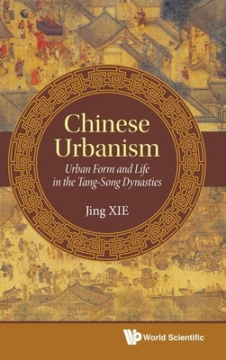 Book cover of Chinese Urbanism: Urban Form & Life in Tang-Song Dynasties by Xie Jing