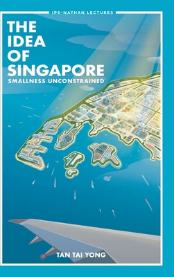 Book cover of The Idea of Singapore: Smallness Unconstrained by Tan Tai Yong