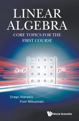 Book cover of Linear Algebra: Core Topics for the First Course by Atanasiu Dragu