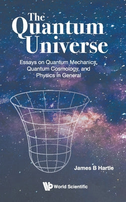 The Quantum Universe: The: Essays on Quantum Mechanics