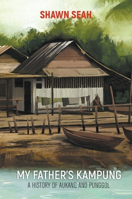 Book cover of My Father's Kampung: A History of Aukang and Punggol by Seah Shawn