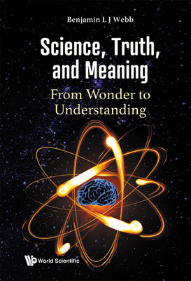 Book cover of Science, Truth, and Meaning: From Wonder to Understanding by Webb Benjamin L J