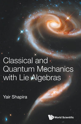 Book cover of Classical and Quantum Mechanics with Lie Algebras by Shapira Yair