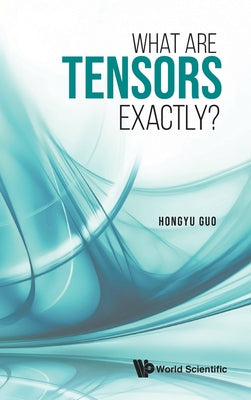 Book cover of What Are Tensors Exactly? by Guo Hongyu