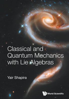 Book cover of Classical and Quantum Mechanics with Lie Algebras by Shapira Yair