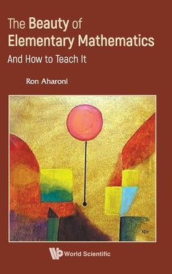 Book cover of The Beauty of Elementary Mathematics: And How to Teach It by Aharoni Ron