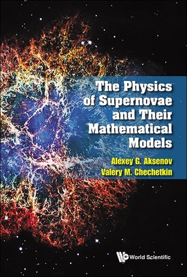 Book cover of The Physics of Supernovae and Their Mathematical Models by Aksenov Alexey G