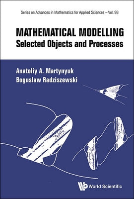 Book cover of Mathematical Modelling: Selected Objects and Processes by Martynyuk Anatoliy a